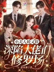 小美人娇又软,深陷大佬们修罗场 小美人娇又软,深陷大佬们修罗场