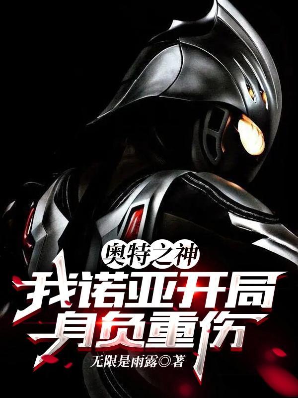 奥特之神:我诺亚开局身负重伤 奥特之神:我诺亚开局身负重伤