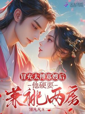 冒充太傅寡嫂后，他硬要兼祧两房
